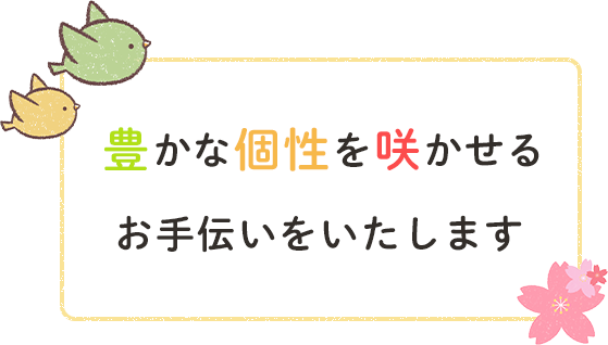 豊かな個性を咲かせるお手伝いをいたします