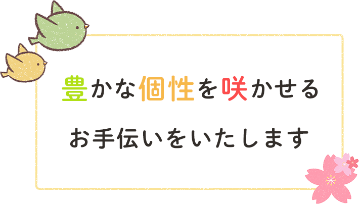 豊かな個性を咲かせるお手伝いをいたします